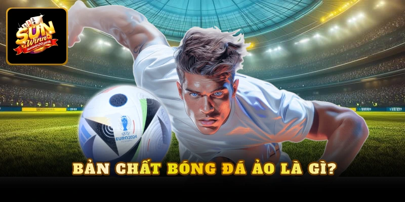 Bản chất bóng đá ảo là gì?