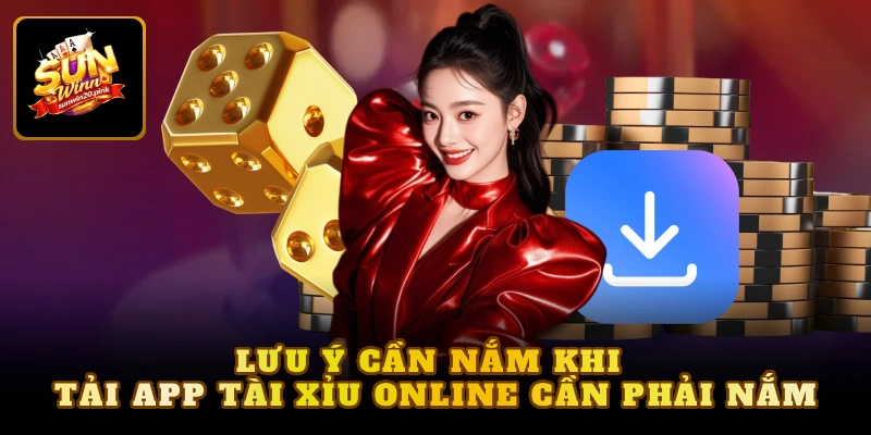 Lưu ý cần nắm khi tải app tài xỉu online cần phải nắm