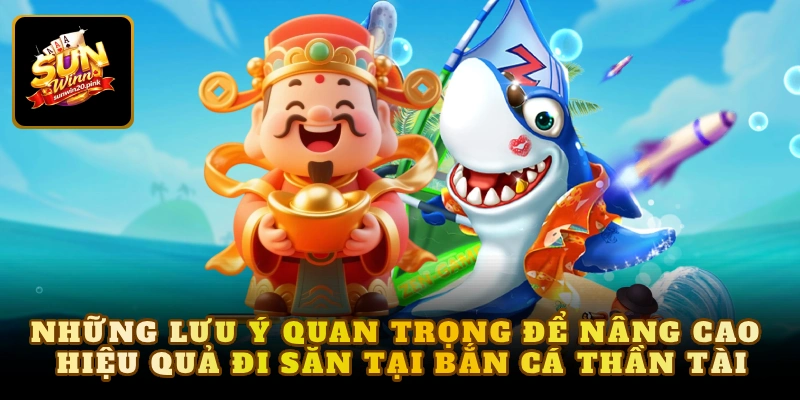 Những lưu ý quan trọng để nâng cao hiệu quả đi săn tại bắn cá thần tài