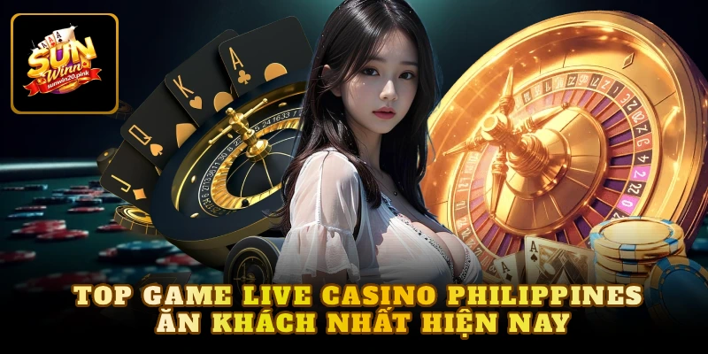 Top game live casino philippines ăn khách nhất hiện nay