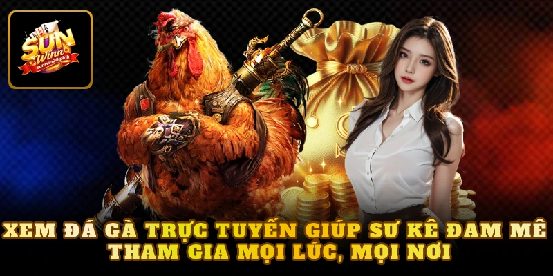Xem đá gà trực tuyến giúp sư kê đam mê tham gia mọi lúc, mọi nơi