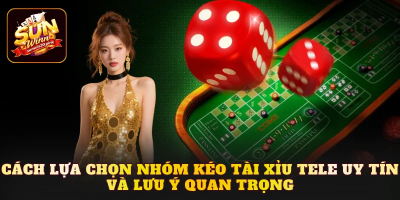 Cách lựa chọn nhóm kéo tài xỉu tele uy tín và lưu ý quan trọng