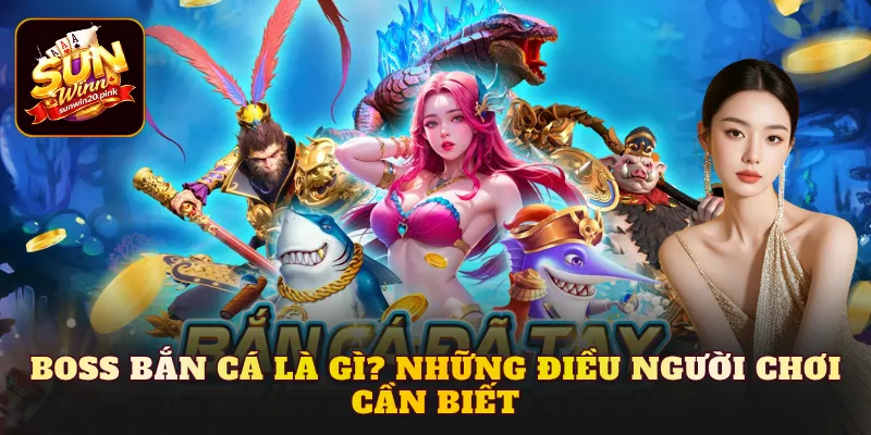 Boss bắn cá là gì? Những điều người chơi cần biết