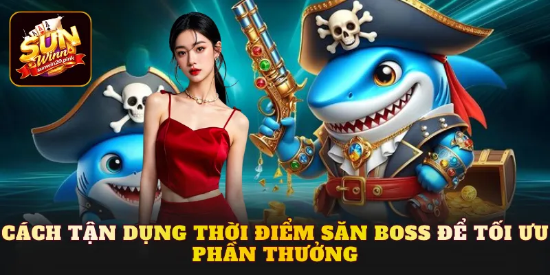 Cách tận dụng thời điểm săn Boss để tối ưu phần thưởng