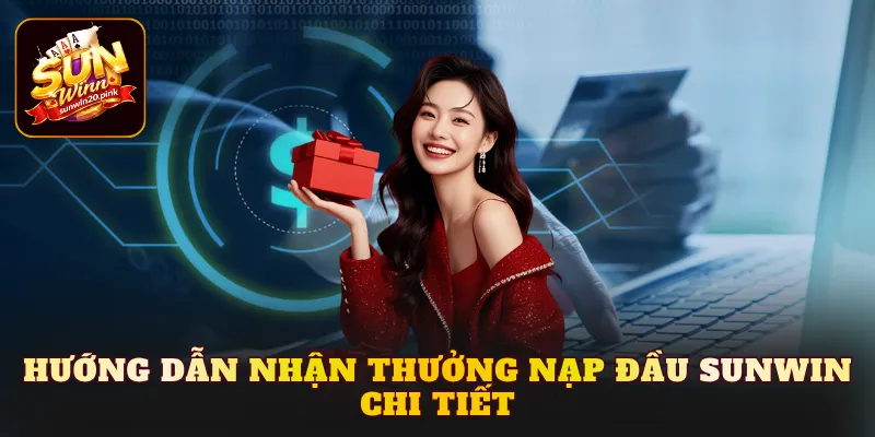Hướng dẫn nhận thưởng nạp đầu Sunwin chi tiết