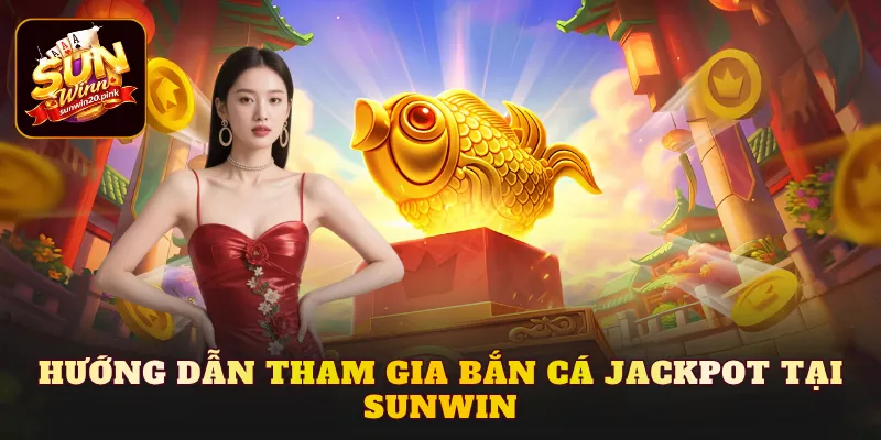 Hướng dẫn tham gia bắn cá Jackpot tại Sunwin