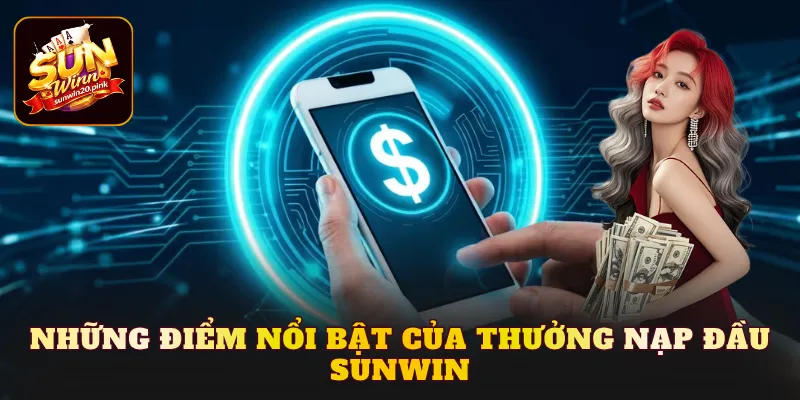 Những điểm nổi bật của thưởng nạp đầu Sunwin