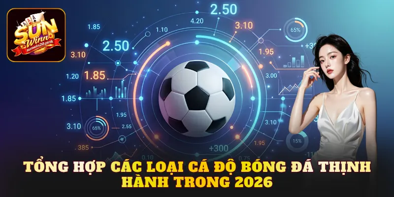 Tổng hợp các loại cá độ bóng đá thịnh hành trong 2026